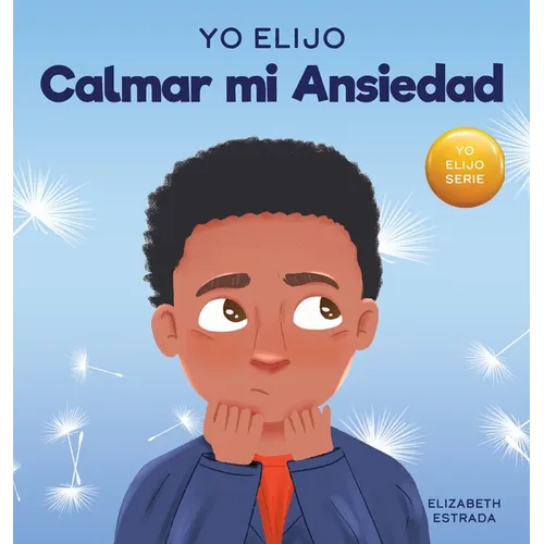 Yo Elijo Calmar mi Ansiedad: Un libro colorido e ilustrado sobre estrategias calmantes para niños ansiosos (Caja de herramientas para maestros y te - Hardcover