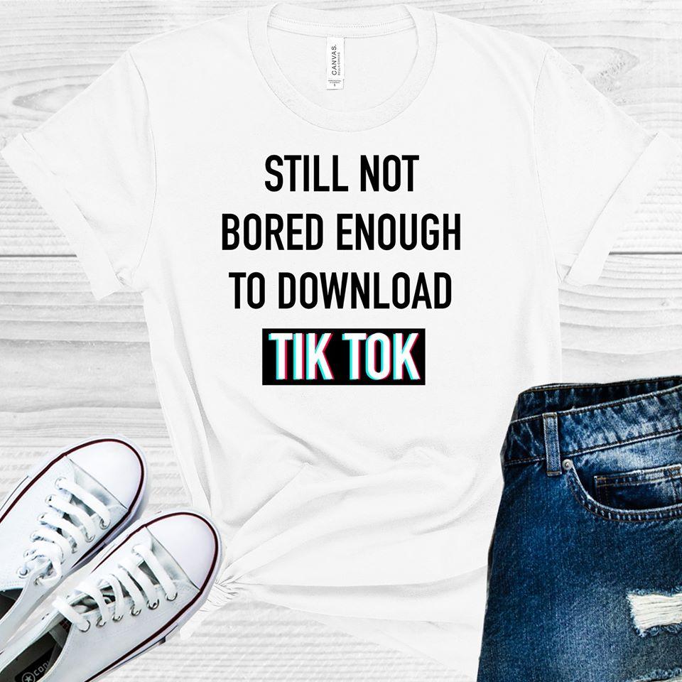 STILL NOT BORED ENOUGH TO DOWNLOAD TIKTOK GRAPHIC TEE