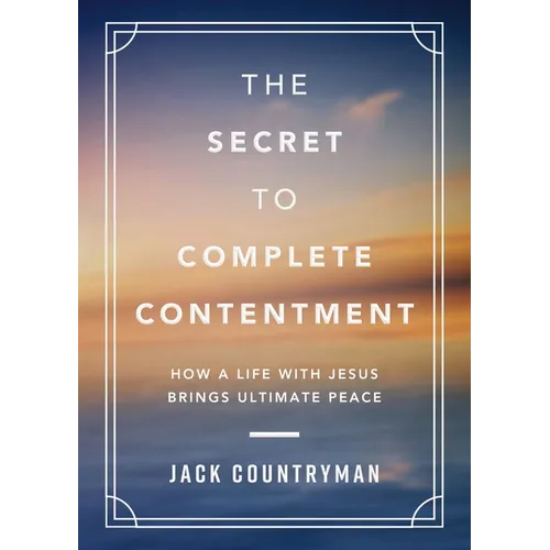 The Secret to Complete Contentment: How a Life with Jesus Brings Ultimate Peace - Hardcover