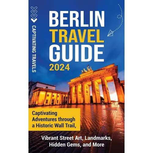 Berlin Travel Guide: Captivating Adventures through a Historic Wall Trail, Vibrant Street Art, Landmarks, Hidden Gems, and More - Hardcover