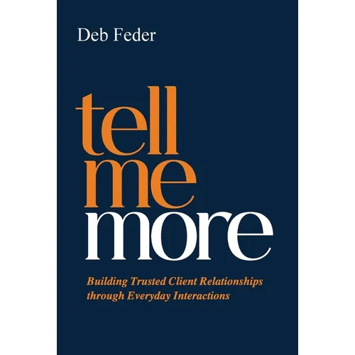 Tell Me More: Building Trusted Client Relationships through Everyday Interactions - Hardcover