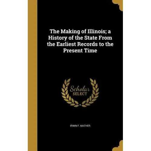 The Making of Illinois; a History of the State From the Earliest Records to the Present Time - Hardcover