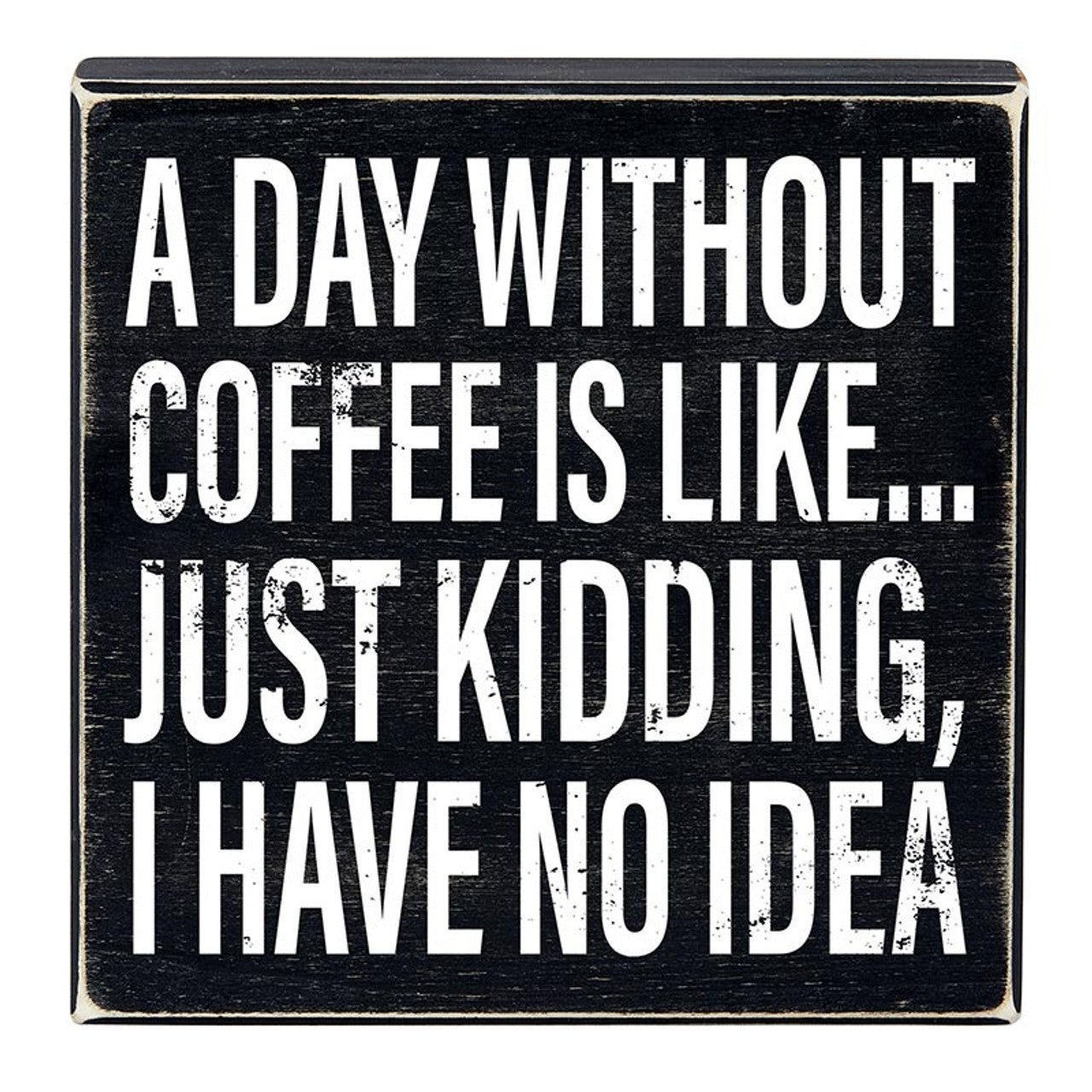 A Day Without Coffee Is Like, I Have No Idea Box Sign | Wooden Box Wall Tabletop Decor | 8&amp;quot; x 1.75.5&amp;quot;