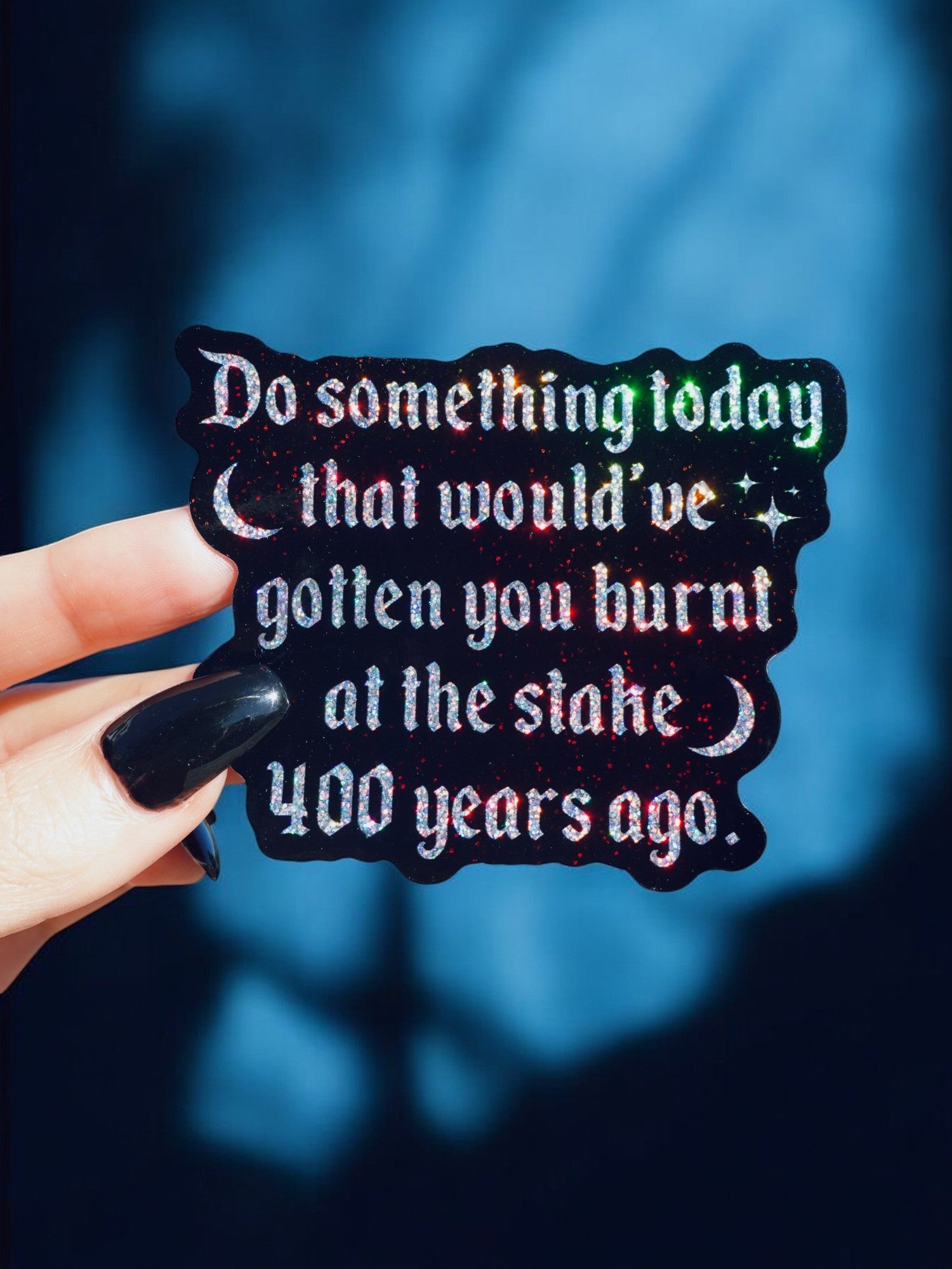 Do Something Today That Would&amp;#39;ve Gotten You Burnt At The Stake 400 Years Ago Sticker