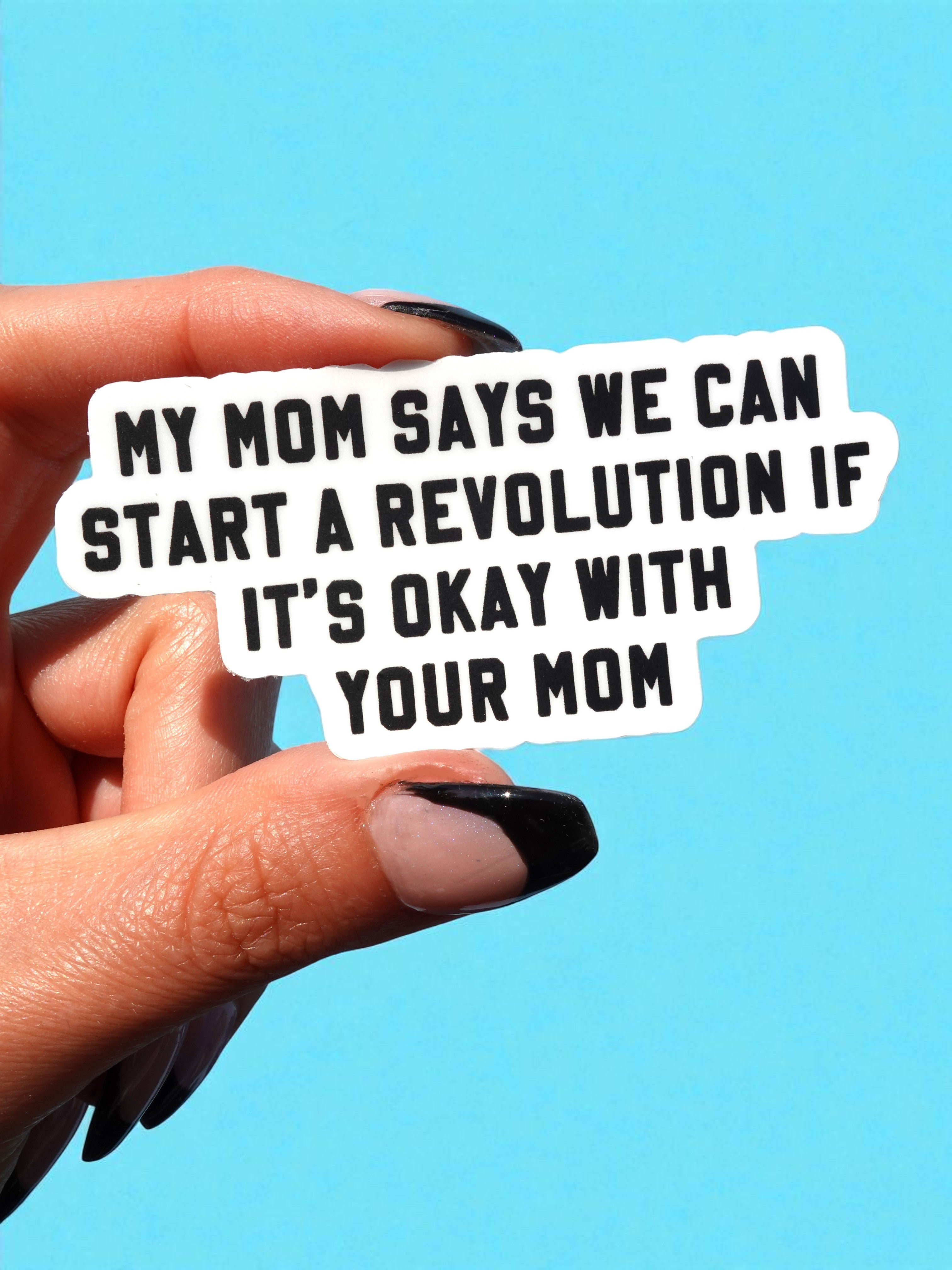 My Mom Says We Can Start A Revolution If It&amp;#39;s Okay With Your Mom Vinyl Sticker