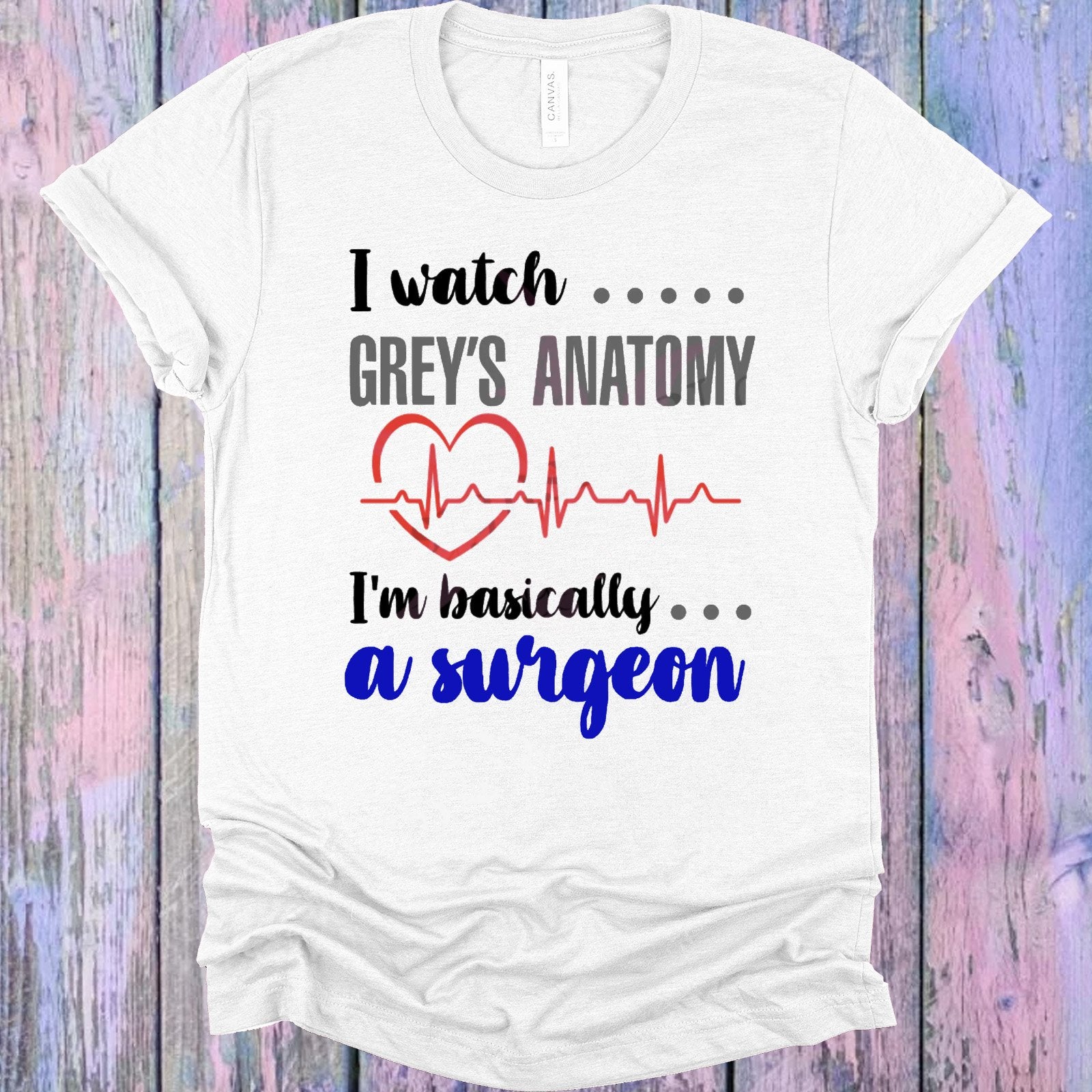 I Watch Grey&amp;#39;s Anatomy I&amp;#39;m Basically a Surgeon Graphic Tee