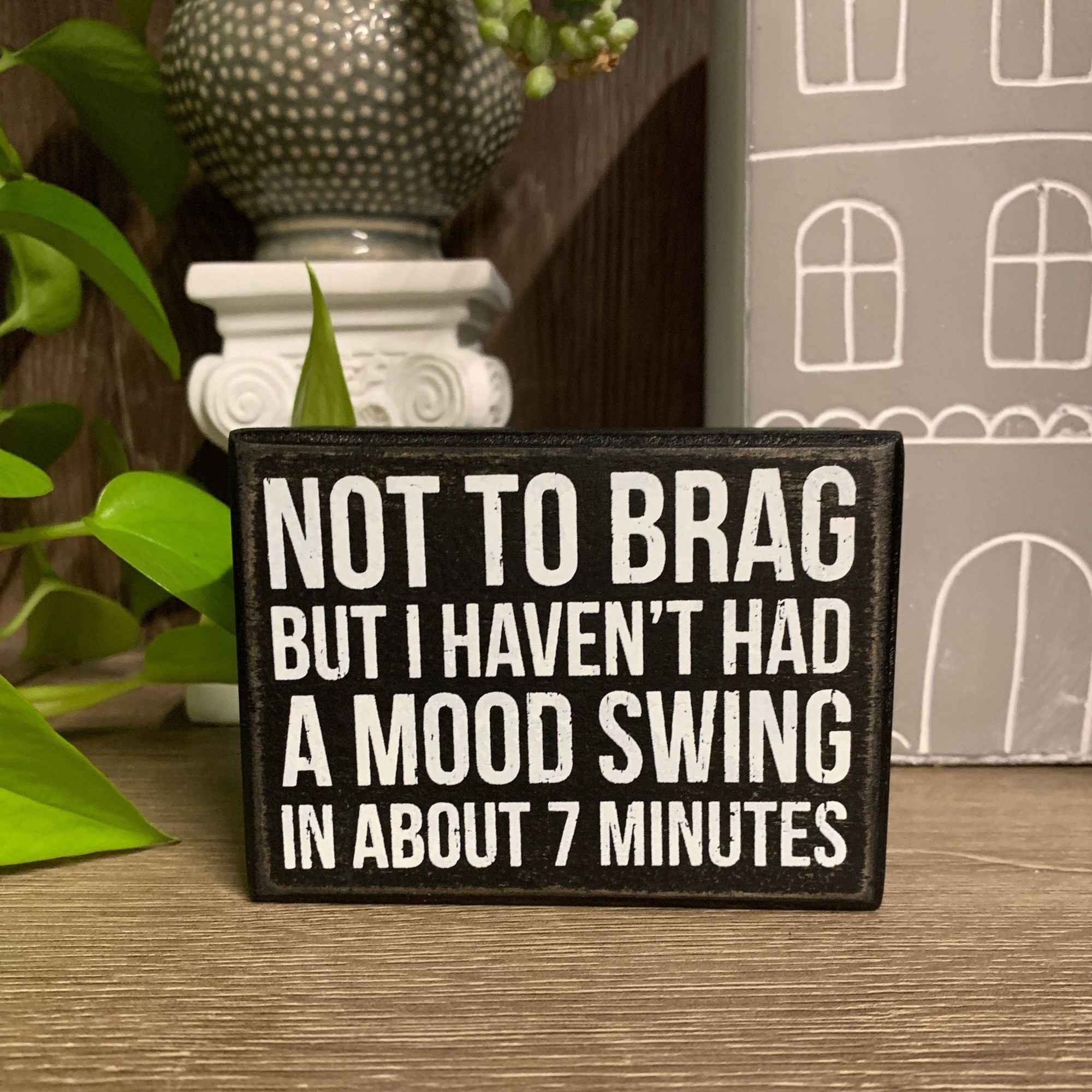 Not To Brag But I Haven&amp;#39;t Had A Mood Swing In About 7 Minutes Wooden Box Sign
