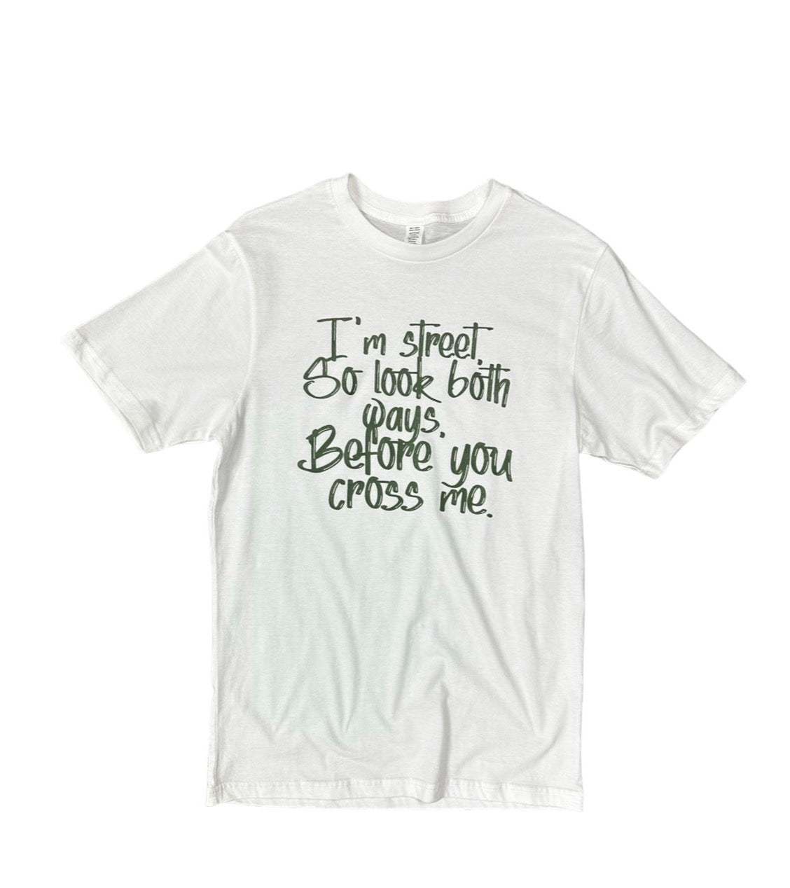 I&amp;#39;m Street So Look Both Ways, Before You Cross Me.- {Olive}-{Unisex}