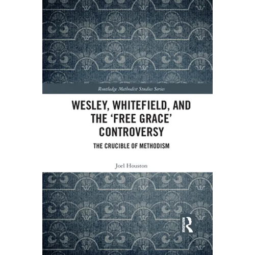 Wesley, Whitefield and the &amp;#39;Free Grace&amp;#39; Controversy: The Crucible of Methodism - Paperback
