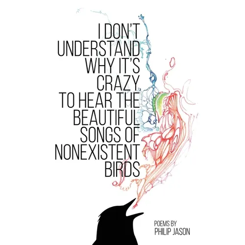 I Don&amp;#39;t Understand Why It&amp;#39;s Crazy to Hear the Beautiful Songs of Nonexistent Birds - Paperback