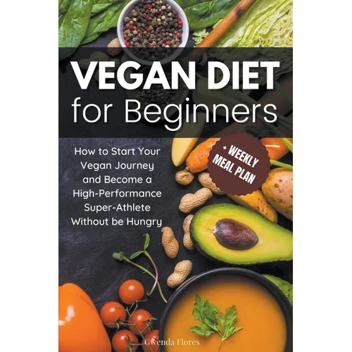 Vegan Diet for Beginners: How to Start Your Vegan Journey and Become a High Performance Super-Athlete Without be Hungry - Paperback