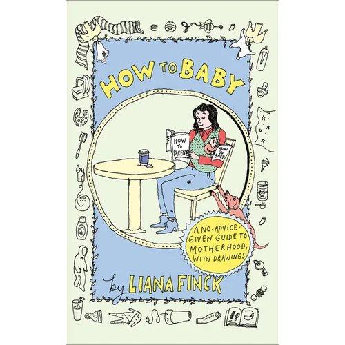 How to Baby: A No-Advice-Given Guide to Motherhood, with Drawings - Hardcover