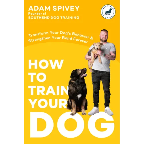 How to Train Your Dog: Transform Your Dog&amp;#39;s Behavior and Strengthen Your Bond Forever a Dog Training Book - Paperback