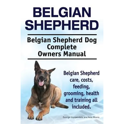 Belgian Shepherd. Belgian Shepherd Dog Complete Owners Manual. Belgian Shepherd care, costs, feeding, grooming, health and training all included. - Paperback