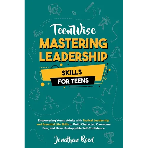 Mastering Leadership Skills for Teens: Empowering Young Adults with Tactical Leadership and Essential Life Skills to Build Character, Overcome Fear, a - Paperback