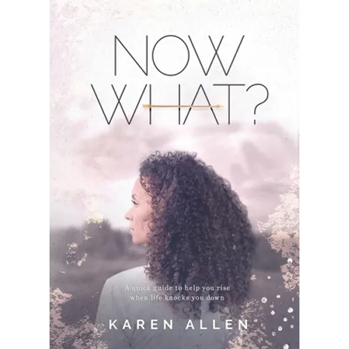 Now What? A quick guide to help you rise when life knocks you down - Paperback