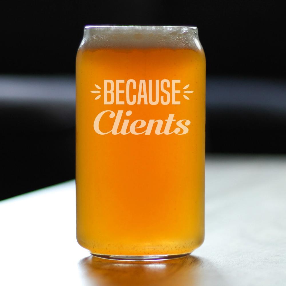Because Clients - Funny Beer Can Pint Glass Gifts for Boss, CEO or Coworkers - Fun Unique Consulting Gifts