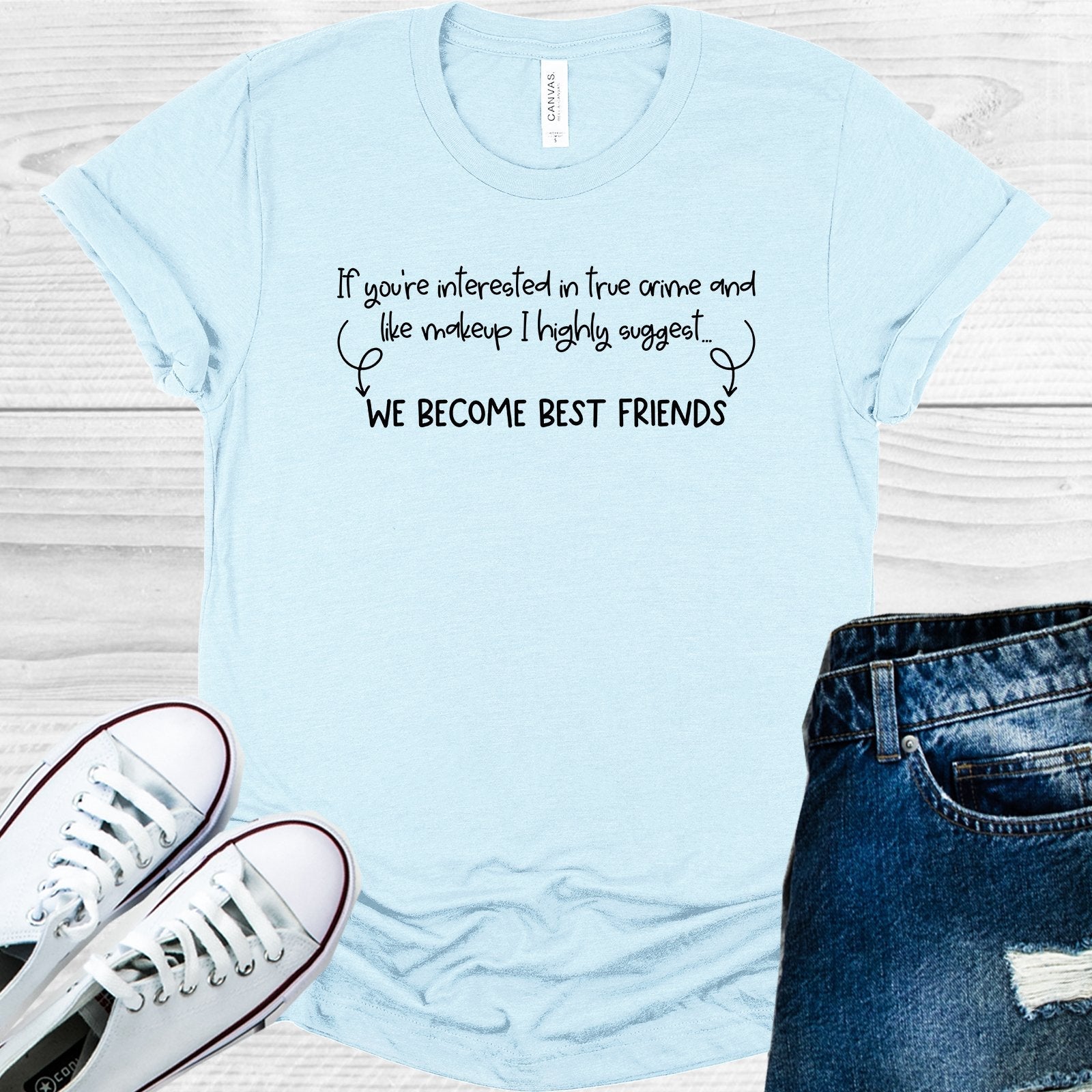 If You&amp;#39;re Interested in True Crime and Like Makeup I Highly Suggest We Become Best Friends Graphic Tee