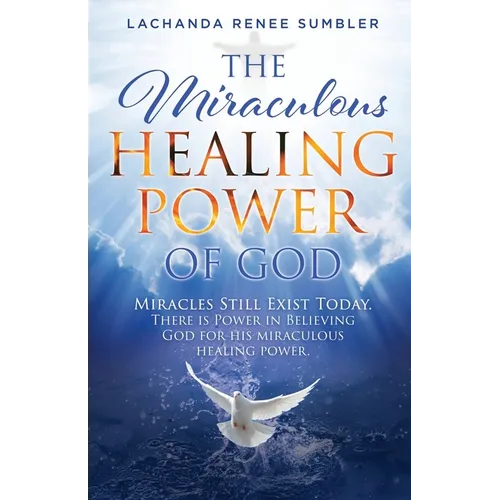 The Miraculous Healing Power of God: Miracles Still Exist Today. There is Power in Believing God for His Miraculous Healing Powers. - Paperback