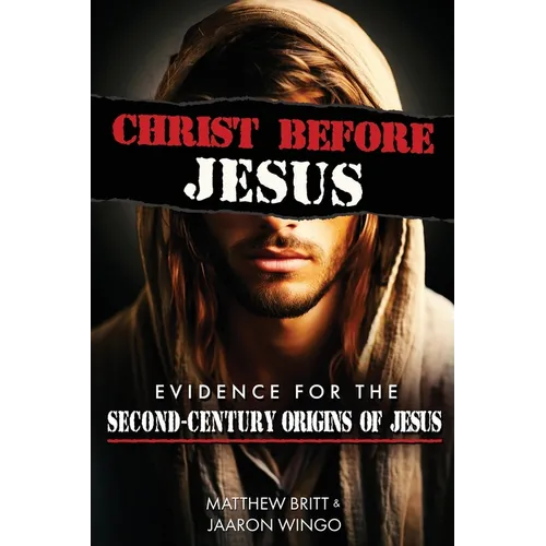 Christ Before Jesus: Evidence for the Second-Century Origins of Jesus - Paperback