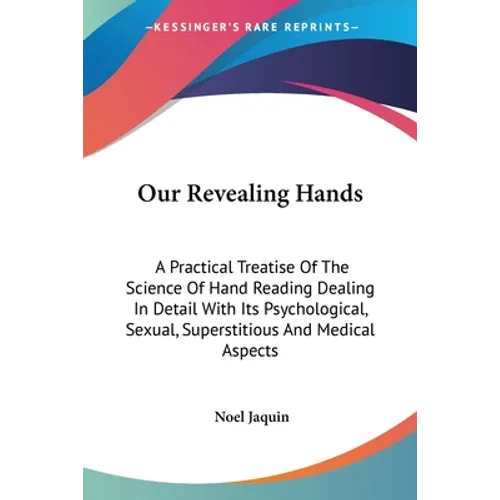 Our Revealing Hands: A Practical Treatise Of The Science Of Hand Reading Dealing In Detail With Its Psychological, Sexual, Superstitious An - Paperback