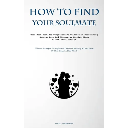 How To Find Your Soulmate: This Book Provides Comprehensive Guidance On Recognizing Genuine Love And Discerning Warning Signs Within Relationship - Paperback