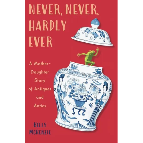 Never, Never, Hardly Ever: A Mother-Daughter Story of Antiques and Antics - Paperback
