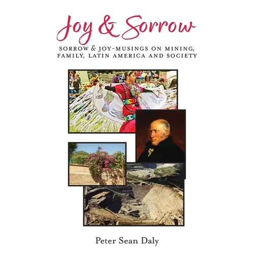 Joy &amp;amp; Sorrow: Sorrow &amp;amp; Joy-Musings on Mining, Family, Latin America and Society - Paperback