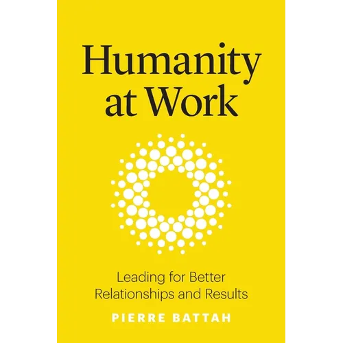 Humanity at Work: Leading for Better Relationships and Results - Paperback