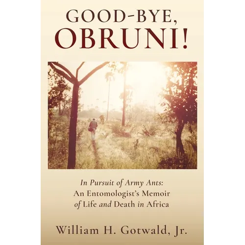 Good-Bye, Obruni!: In Pursuit of Army Ants: An Entomologist&amp;#39;s Memoir of Life and Death in Africa - Paperback