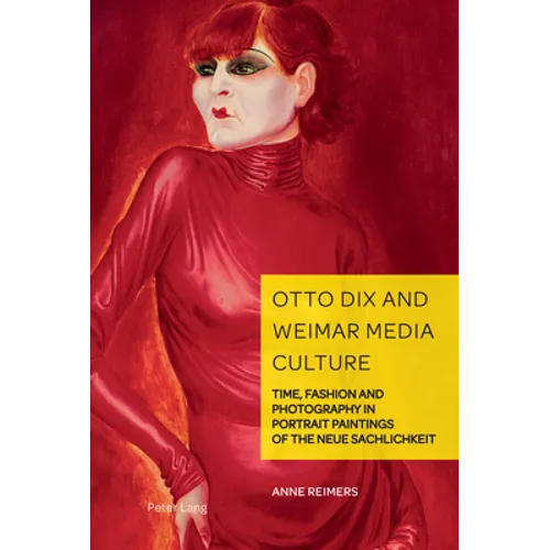 Otto Dix and Weimar Media Culture: Time, Fashion and Photography in Portrait Paintings of the Neue Sachlichkeit - Hardcover