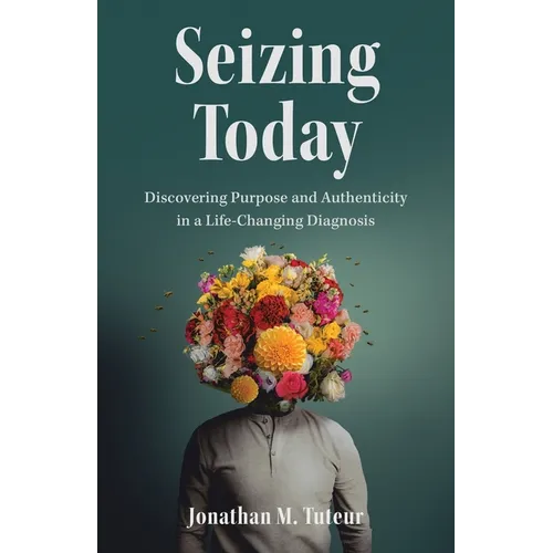Seizing Today: Discovering Purpose and Authenticity in a Life-Changing Diagnosis - Paperback