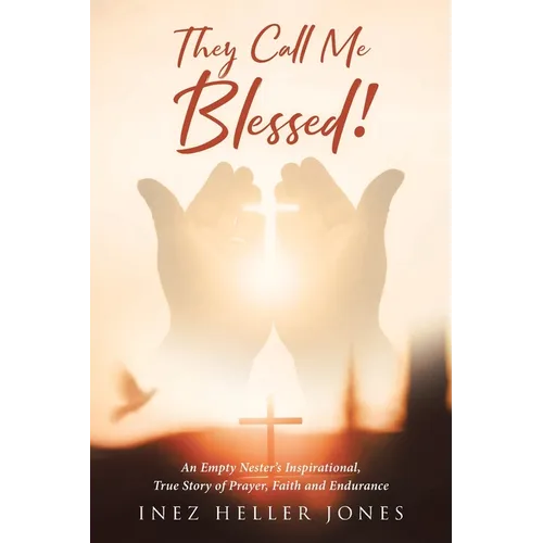 They Call Me Blessed!: An Empty Nester&amp;#39;s Inspirational, True Story of Prayer, Faith and Endurance - Paperback