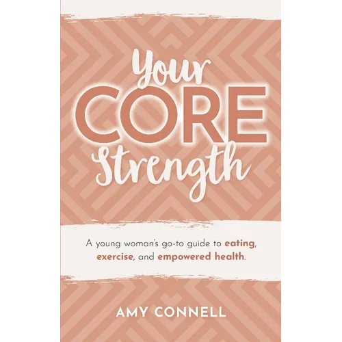Your CORE Strength: A Young Woman&amp;#39;s Go-To Guide to Eating, Exercise and Empowered Health - Paperback