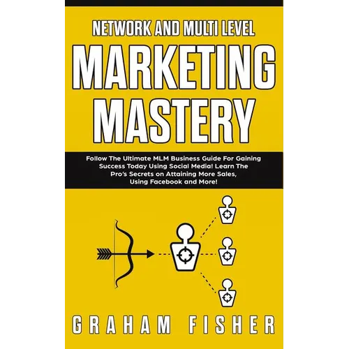Network and Multi Level Marketing Mastery: Follow The Ultimate MLM Business Guide For Gaining Success Today Using Social Media! Learn The Pro&amp;#39;s Secret - Paperback