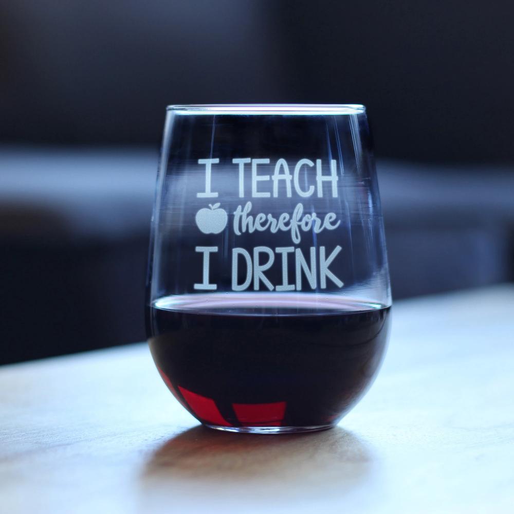 I Teach Therefore I Drink - 17 Ounce Stemless Wine Glass