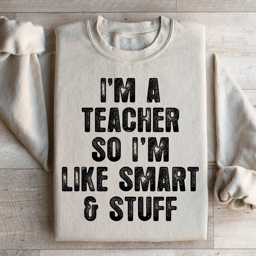 I&amp;#39;m A Teacher So I&amp;#39;m Like Smart And Stuff Sweatshirt