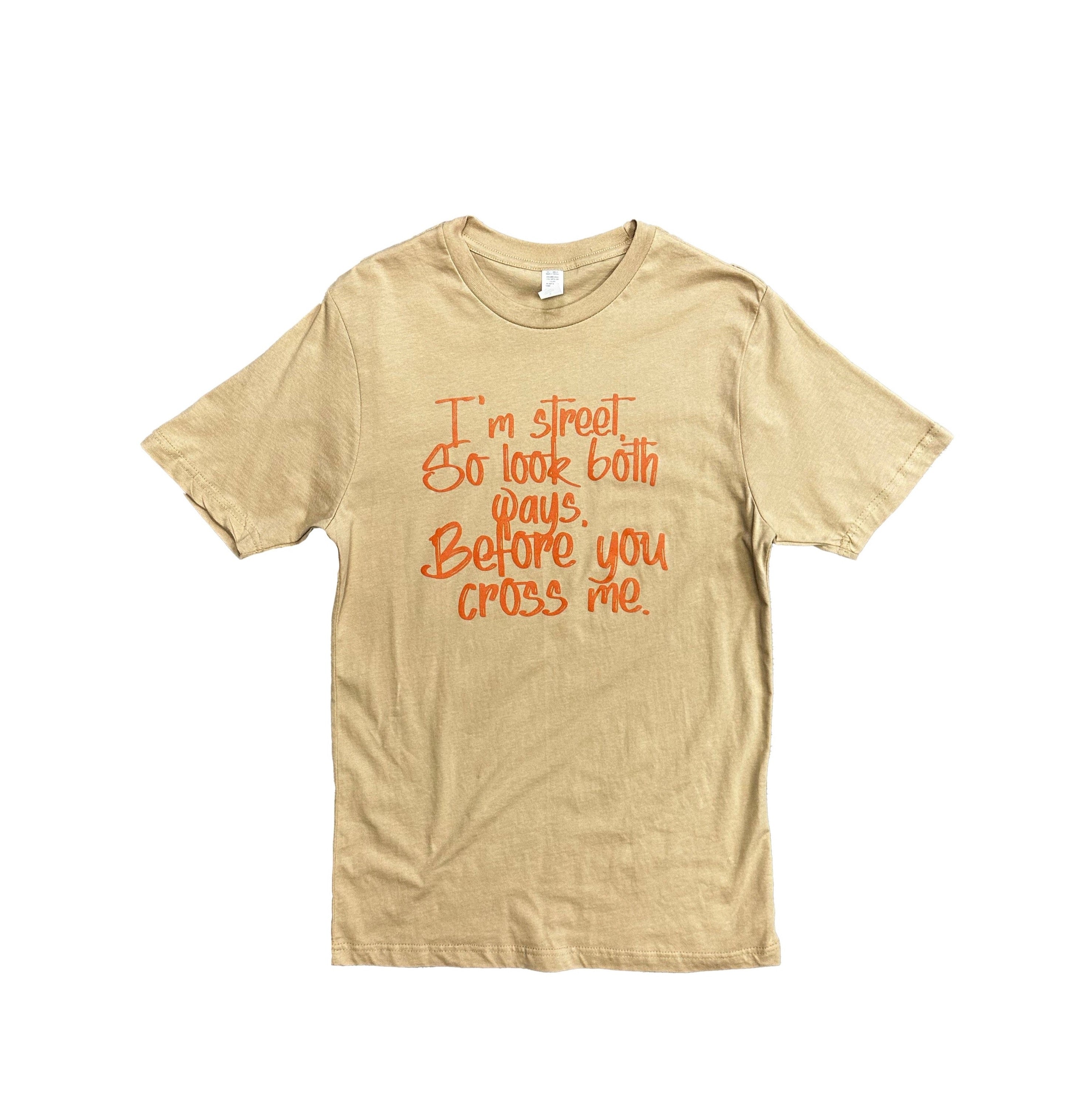 I&amp;#39;m Street So Look Both Ways, Before You Cross Me.-Tan {Unisex}